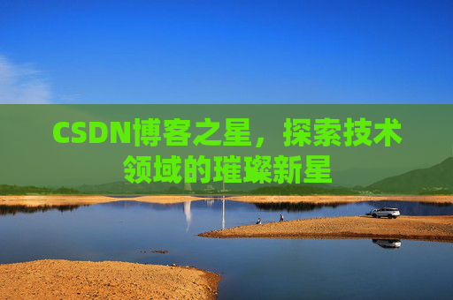 CSDN博客之星，探索技术领域的璀璨新星